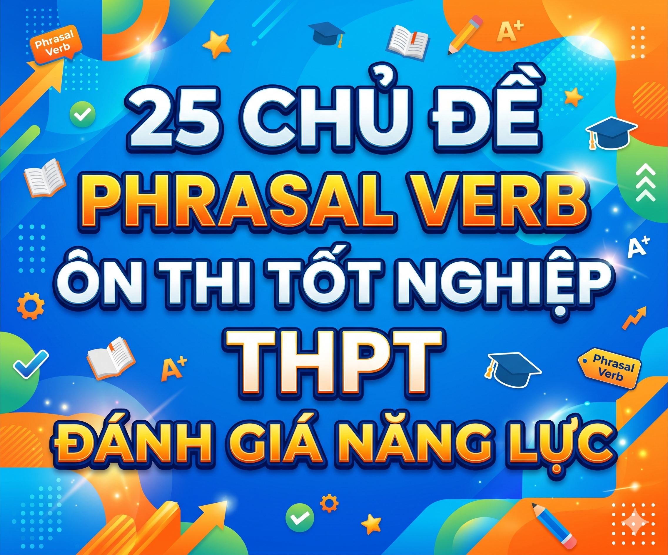 25 CHỦ ĐỀ PHRASAL VERB ÔN THI TỐT NGHIỆP THPT  ĐÁNH GIÁ NĂNG LỰC